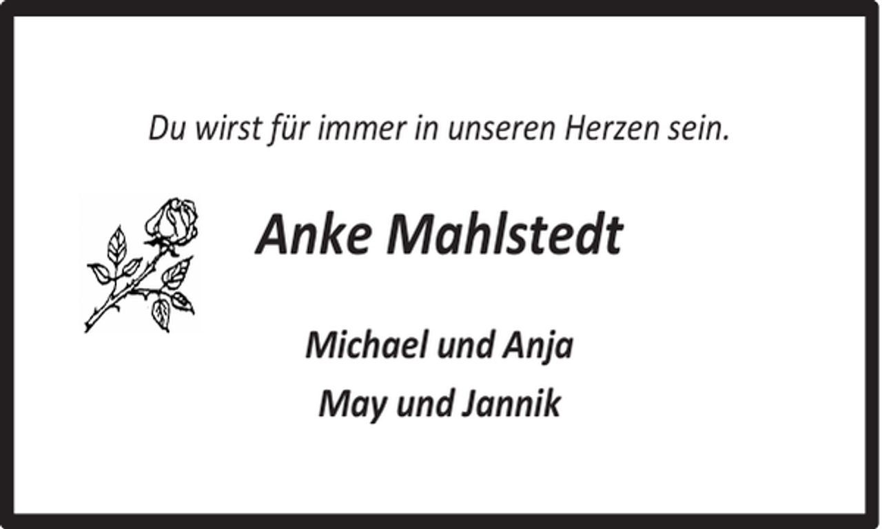 <p>Du wirst für immer in unseren Herzen sein.</p><p>Anke Mahlstedt<br />Michael und Anja<br />May und Jannik</p>