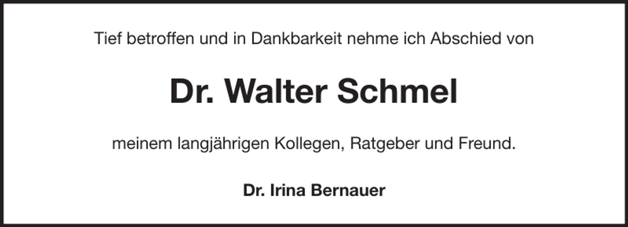<p>Tief betroffen und in Dankbarkeit nehme ich Abschied von</p><p>Dr. Walter Schmel<br />meinem langjährigen Kollegen, Ratgeber und Freund.<br />Dr. Irina Bernauer</p>