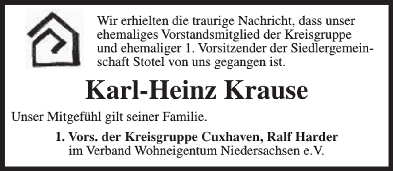 <p>Wir erhielten die traurige Nachricht, dass unser<br />ehemaliges Vorstandsmitglied der Kreisgruppe<br />und ehemaliger 1. Vorsitzender der Siedlergemeinschaft Stotel von uns gegangen ist.</p><p>Karl-Heinz Krause<br />Unser Mitgefühl gilt seiner Familie.<br />1. Vors. der Kreisgruppe Cuxhaven, Ralf Harder<br />im Verband Wohneigentum Niedersachsen e.V.</p>