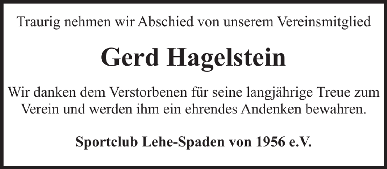 <p>Traurig nehmen wir Abschied von unserem Vereinsmitglied</p><p>Gerd Hagelstein<br />Wir danken dem Verstorbenen für seine langjährige Treue zum<br />Verein und werden ihm ein ehrendes Andenken bewahren.<br />Sportclub Lehe-Spaden von 1956 e.V.</p>