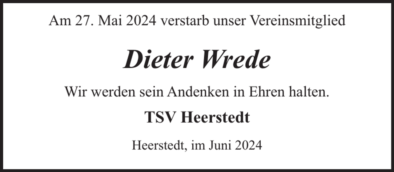 <p>Am 27. Mai 2024 verstarb unser Vereinsmitglied</p><p>Dieter Wrede<br />Wir werden sein Andenken in Ehren halten.</p><p>TSV Heerstedt<br />Heerstedt, im Juni 2024</p>