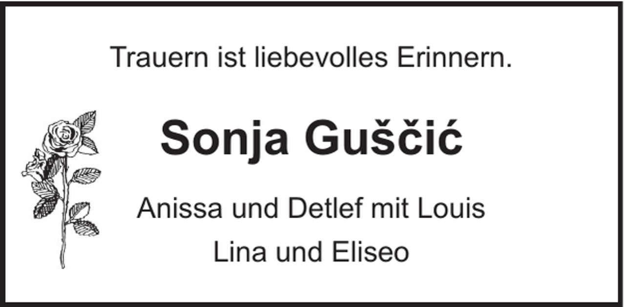<p>Trauern ist liebevolles Erinnern.</p><p>Sonja Guščić<br />Anissa und Detlef mit Louis<br />Lina und Eliseo</p>