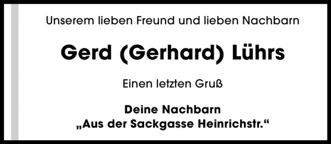 <p>Unserem lieben Freund und lieben Nachbarn</p><p>Gerd (Gerhard) Lührs<br />Einen letzten Gruß<br />Deine Nachbarn<br />„Aus der Sackgasse Heinrichstr.“</p>