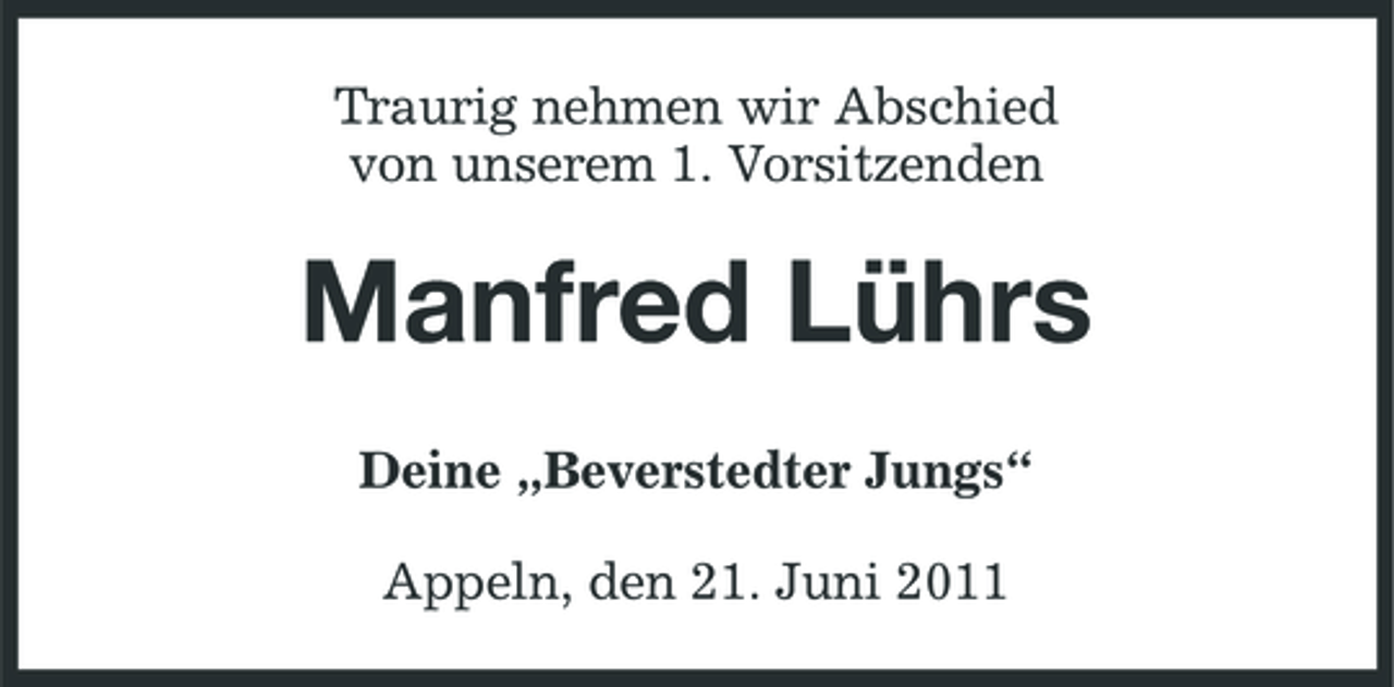 <p>Traurig nehmen wir Abschied von unserem 1. Vorsitzenden</p><p>Manfred Lührs<br />Deine „Beverstedter Jungs“ Appeln, den 21. Juni 2011</p>