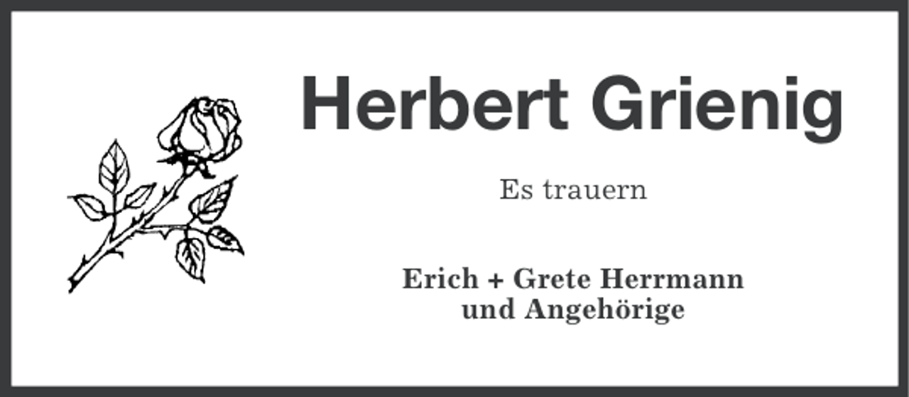 <p>Herbert Grienig<br />Es trauern<br />Erich + Grete Herrmann<br />und Angehörige</p>