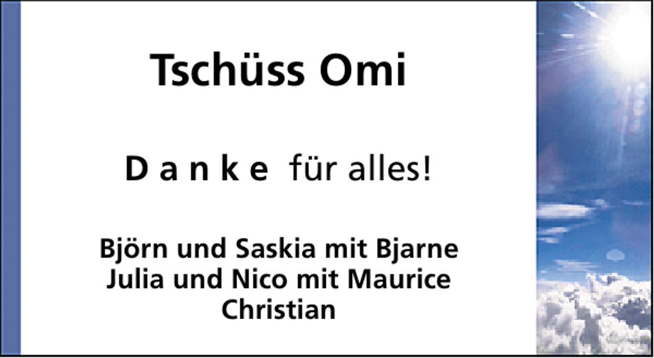 <p>Tschüss Omi<br />D a n k e für alles!<br />Björn und Saskia mit Bjarne<br />Julia und Nico mit Maurice<br />Christian</p>