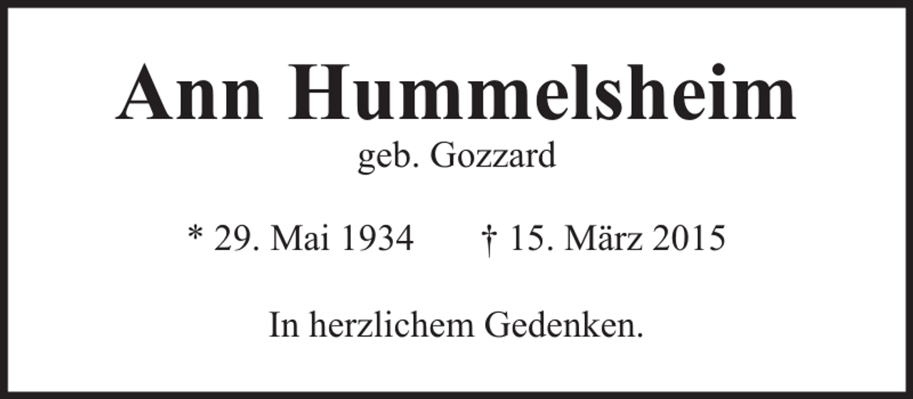 <p>Ann Hummelsheim<br />geb. Gozzard</p><p>* 29. Mai 1934</p><p>† 15. März 2015</p><p>In herzlichem Gedenken.</p>