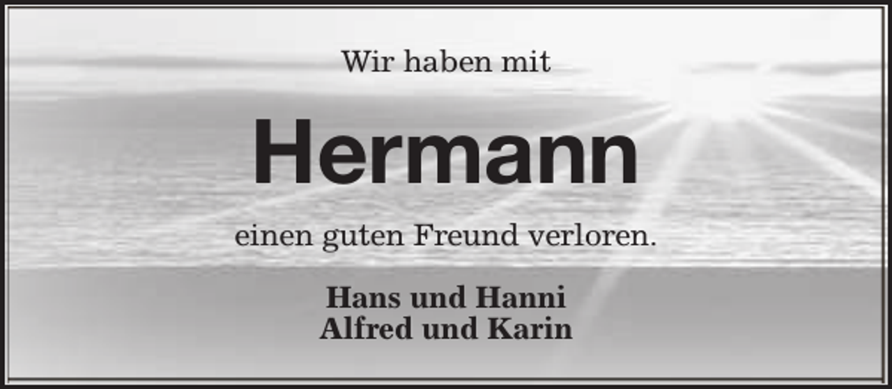 <p>Wir haben mit</p><p>Hermann<br />einen guten Freund verloren.<br />Hans und Hanni<br />Alfred und Karin</p>