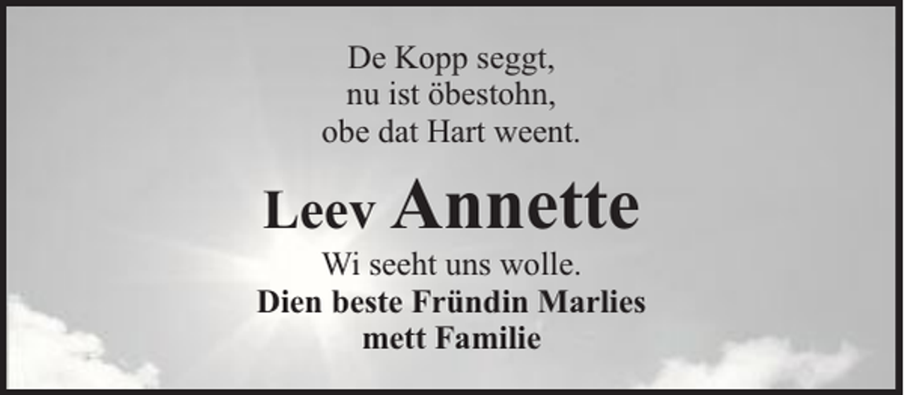 <p>De Kopp seggt,<br />nu ist öbestohn,<br />obe dat Hart weent.</p><p>Leev Annette</p><p>Wi seeht uns wolle.<br />Dien beste Fründin Marlies<br />mett Familie</p>
