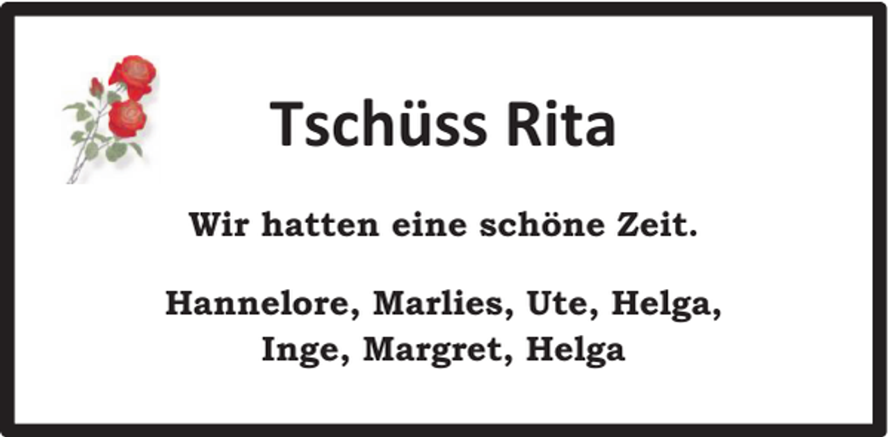 <p>Tschüss Rita<br />Wir hatten eine schöne Zeit.<br />Hannelore, Marlies, Ute, Helga,<br />Inge, Margret, Helga</p>