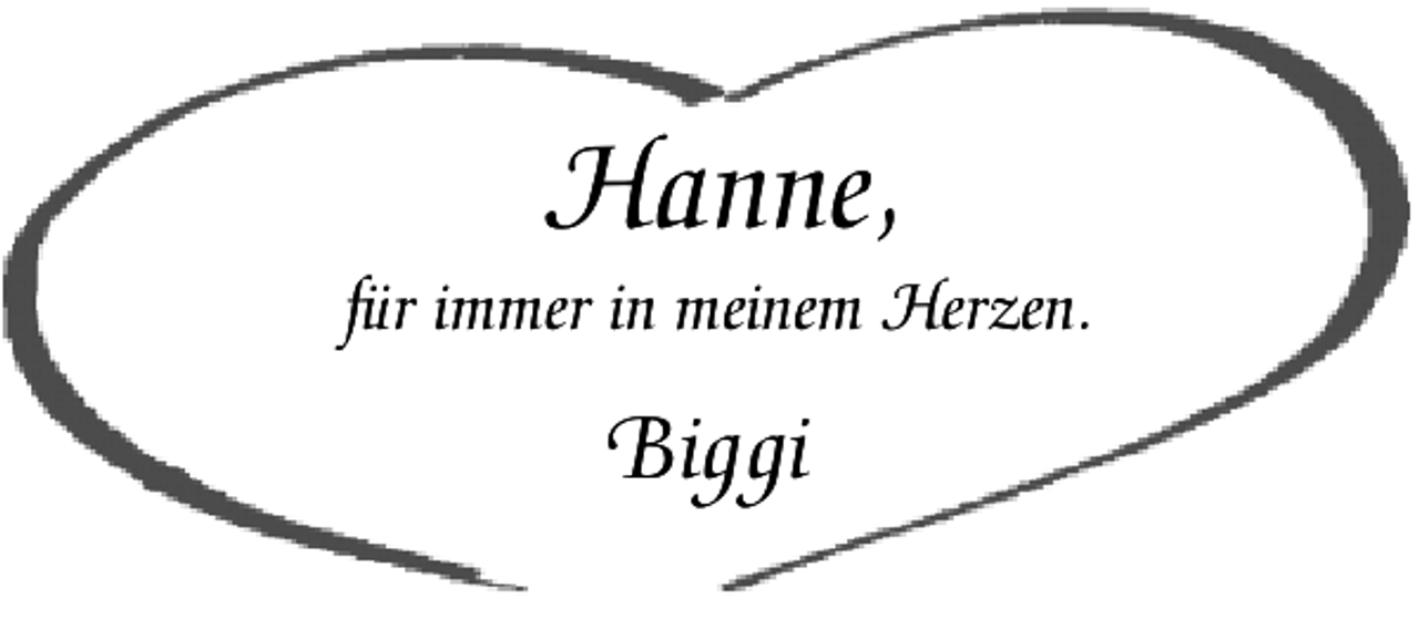 <p>Hanne,</p><p>für immer in meinem Herzen.</p><p>Biggi</p>