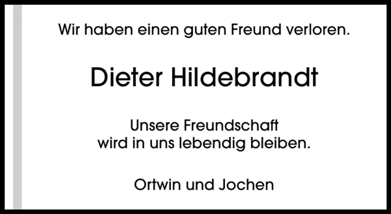 <p>Wir haben einen guten Freund verloren.</p><p>Dieter Hildebrandt<br />Unsere Freundschaft<br />wird in uns lebendig bleiben.<br />Ortwin und Jochen</p>