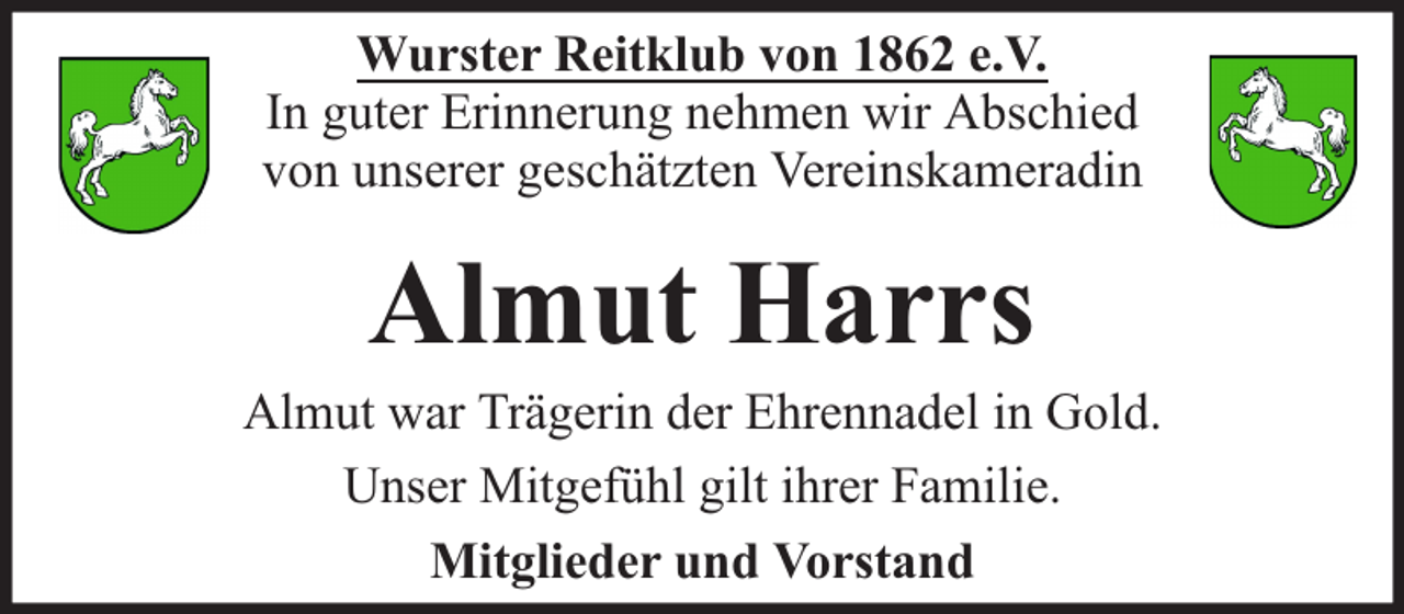 <p>Wurster Reitklub von 1862 e.V.<br />In guter Erinnerung nehmen wir Abschied<br />von unserer geschätzten Vereinskameradin</p><p>Almut Harrs</p><p>Almut war Trägerin der Ehrennadel in Gold.<br />Unser Mitgefühl gilt ihrer Familie.<br />Mitglieder und Vorstand</p>