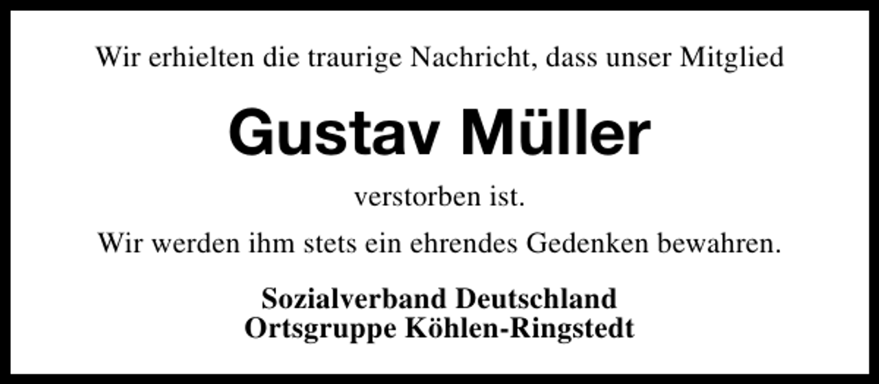 <p>Wir erhielten die traurige Nachricht, dass unser Mitglied</p><p>Gustav Müller<br />verstorben ist.</p><p>Wir werden ihm stets ein ehrendes Gedenken bewahren.<br />Sozialverband Deutschland<br />Ortsgruppe Köhlen-Ringstedt</p>