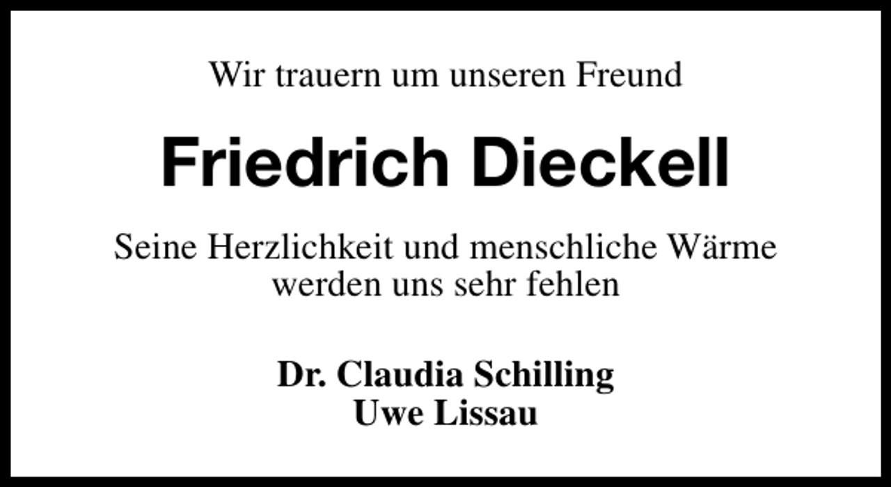 <p>Wir trauern um unseren Freund</p><p>Friedrich Dieckell<br />Seine Herzlichkeit und menschliche Wärme<br />werden uns sehr fehlen<br />Dr. Claudia Schilling<br />Uwe Lissau</p>