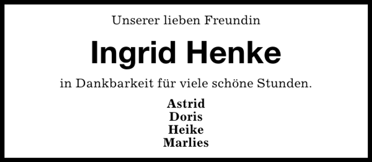 <p>Unserer lieben Freundin</p><p>Ingrid Henke<br />in Dankbarkeit für viele schöne Stunden.<br />Astrid<br />Doris<br />Heike<br />Marlies</p>