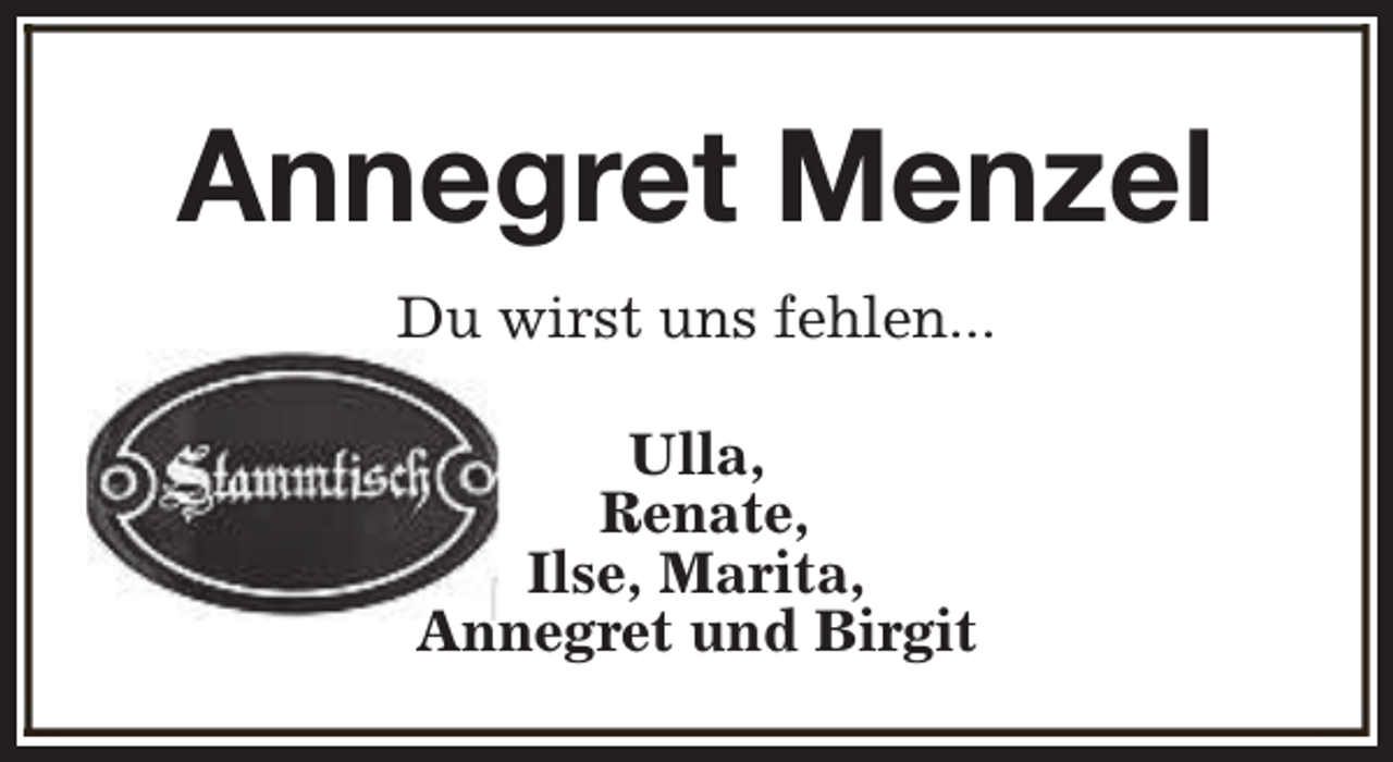 <p>Annegret Menzel<br />Du wirst uns fehlen...<br />Ulla,<br />Renate,<br />Ilse, Marita,<br />Annegret und Birgit</p>