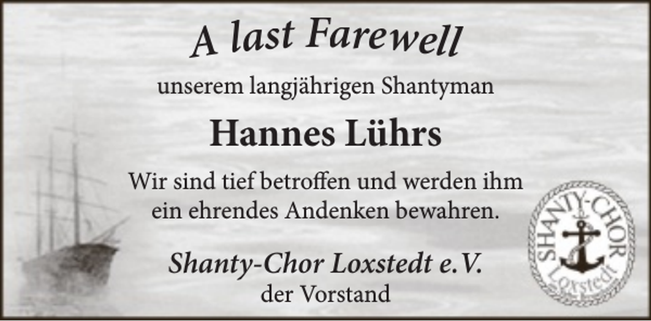 <p>A last Farewell</p><p>unserem langjährigen Shantyman</p><p>Hannes Lührs<br />Wir sind tief betroffen und werden ihm<br />ein ehrendes Andenken bewahren.</p><p>Shanty-Chor Loxstedt e.V.<br />der Vorstand</p>