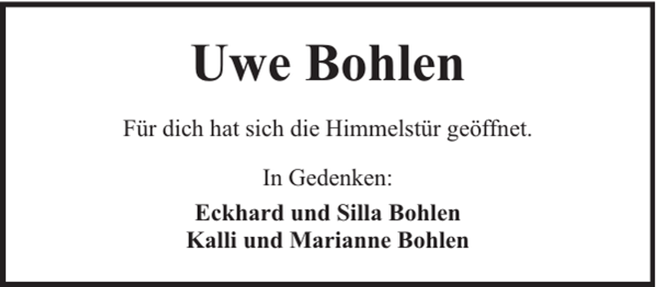 <p>Uwe Bohlen<br />Für dich hat sich die Himmelstür geöffnet.<br />In Gedenken:<br />Eckhard und Silla Bohlen<br />Kalli und Marianne Bohlen</p>