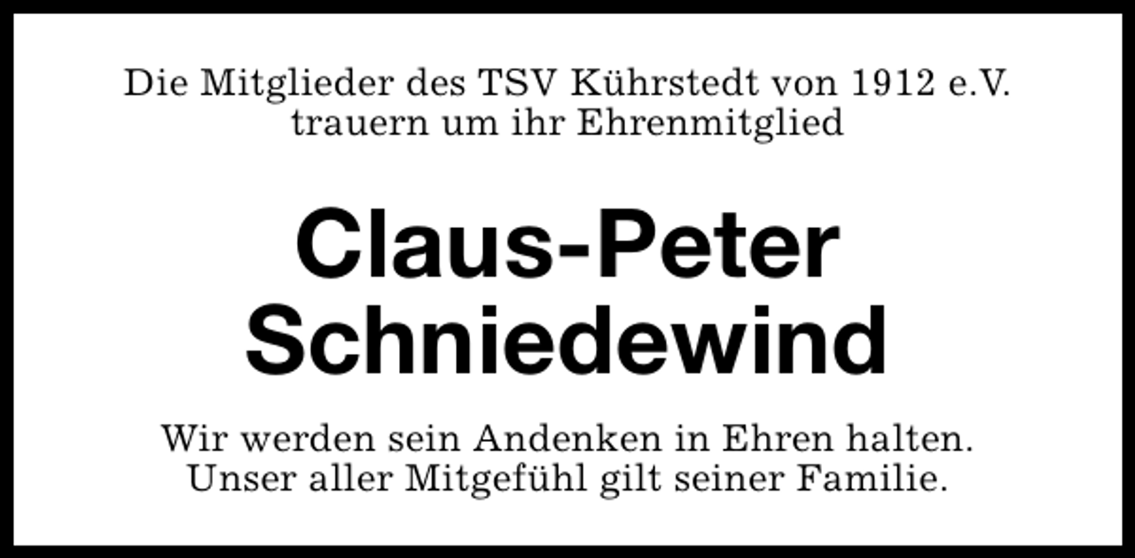 <p>Die Mitglieder des TSV Kührstedt von 1912 e.V.<br />trauern um ihr Ehrenmitglied</p><p>Claus-Peter<br />Schniedewind<br />Wir werden sein Andenken in Ehren halten.<br />Unser aller Mitgefühl gilt seiner Familie.</p>