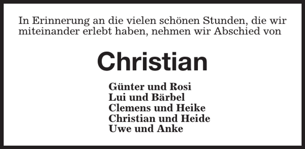 <p>In Erinnerung an die vielen schönen Stunden, die wir<br />miteinander erlebt haben, nehmen wir Abschied von</p><p>Christian<br />Günter und Rosi<br />Lui und Bärbel<br />Clemens und Heike<br />Christian und Heide<br />Uwe und Anke</p>