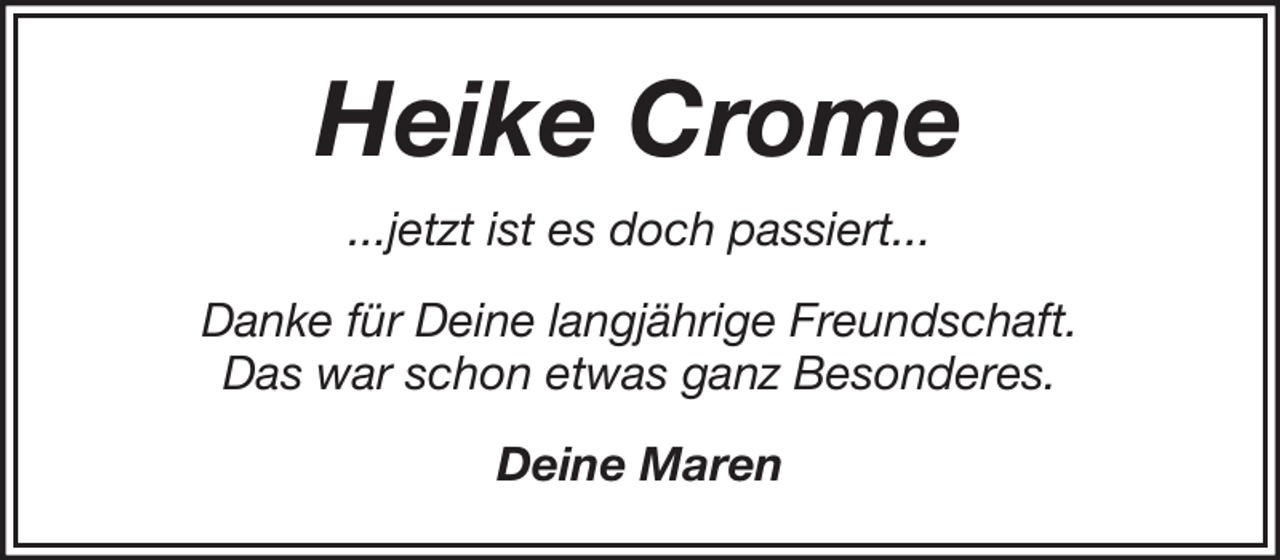 <p>Heike Crome<br />...jetzt ist es doch passiert...<br />Danke für Deine langjährige Freundschaft.<br />Das war schon etwas ganz Besonderes.<br />Deine Maren</p>