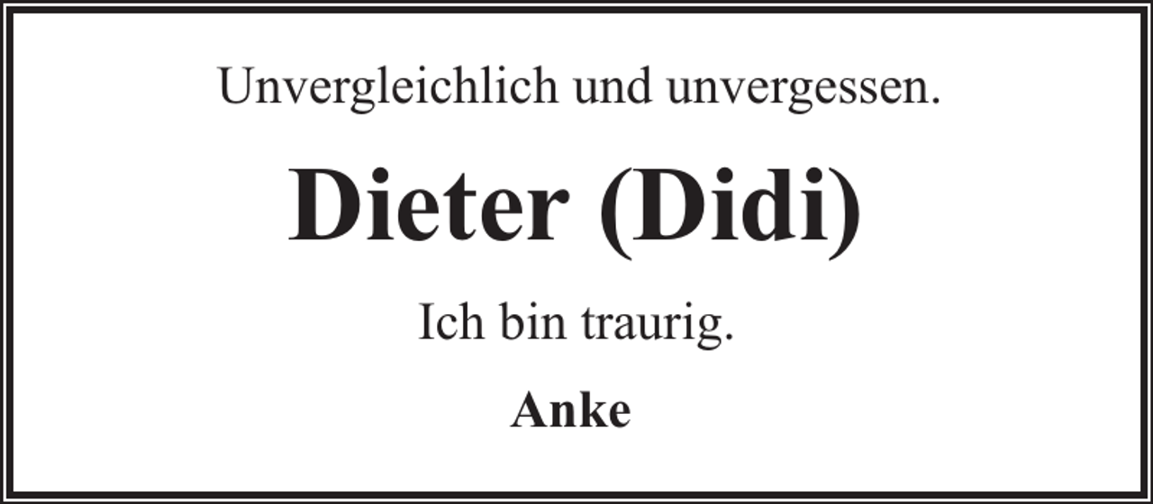 <p>Unvergleichlich und unvergessen.</p><p>Dieter (Didi)<br />Ich bin traurig.<br />Anke</p>