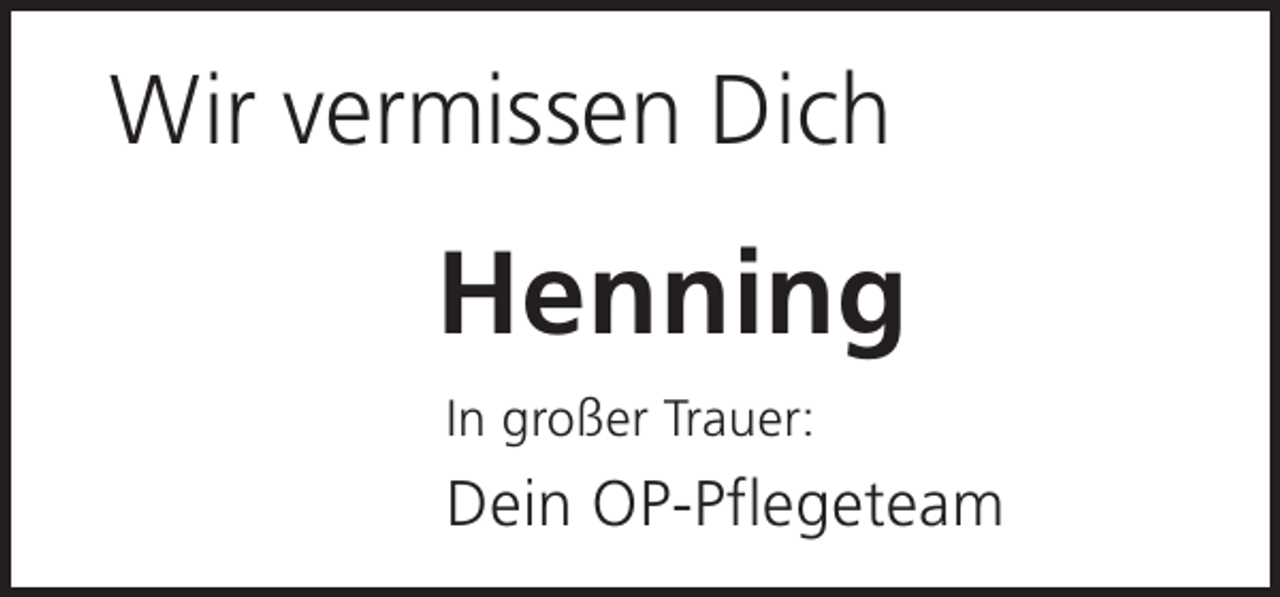 <p>Wir vermissen Dich</p><p>Henning<br />In großer Trauer:</p><p>Dein OP-Pflegeteam</p>