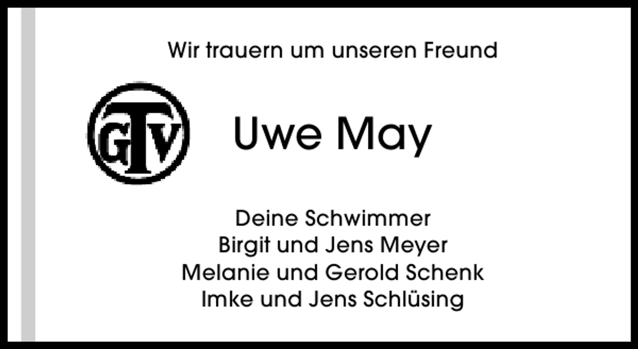 <p>Wir trauern um unseren Freund</p><p>Uwe May<br />Deine Schwimmer<br />Birgit und Jens Meyer<br />Melanie und Gerold Schenk<br />Imke und Jens Schlüsing</p>