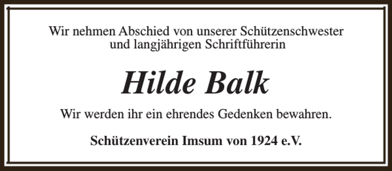 <p>Wir nehmen Abschied von unserer Schützenschwester<br />und langjährigen Schriftführerin</p><p>Hilde Balk<br />Wir werden ihr ein ehrendes Gedenken bewahren.<br />Schützenverein Imsum von 1924 e.V.</p>