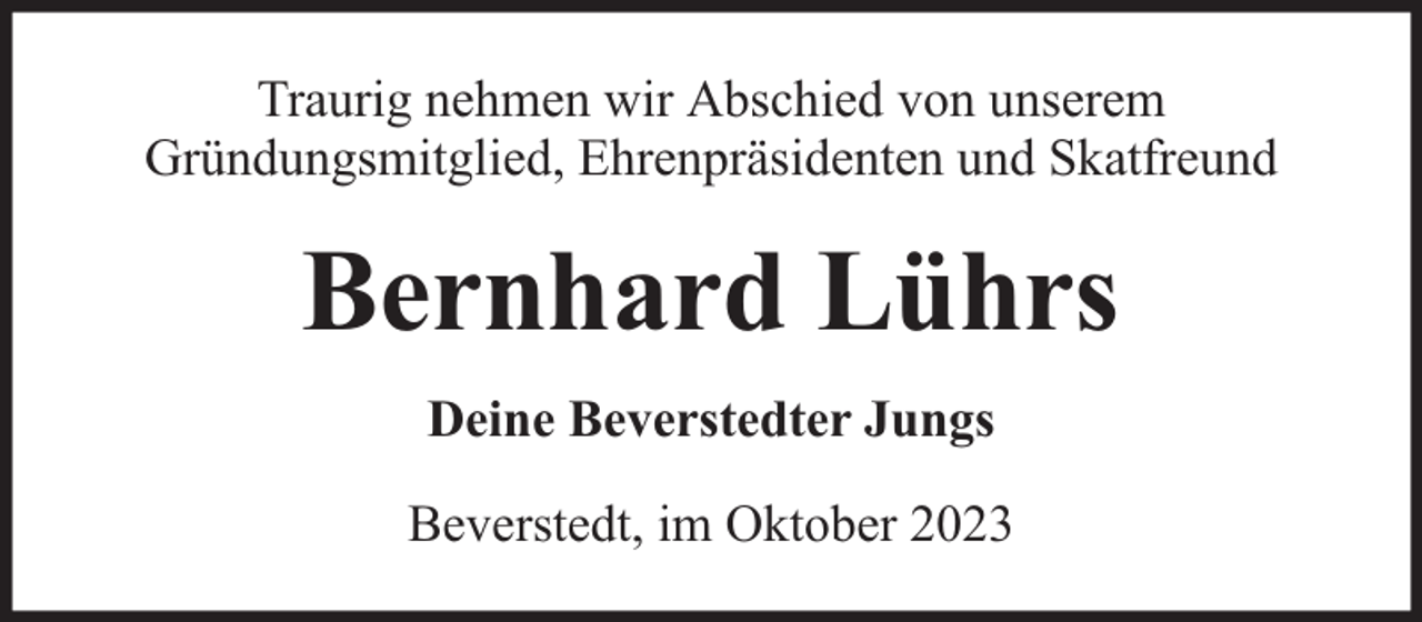 <p>Traurig nehmen wir Abschied von unserem<br />Gründungsmitglied, Ehrenpräsidenten und Skatfreund</p><p>Bernhard Lührs<br />Deine Beverstedter Jungs<br />Beverstedt, im Oktober 2023</p>