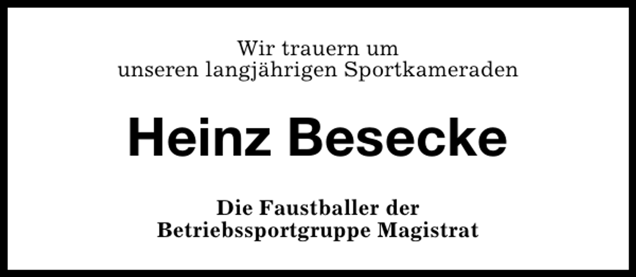 <p>Wir trauern um<br />unseren langjährigen Sportkameraden</p><p>Heinz Besecke<br />Die Faustballer der<br />Betriebssportgruppe Magistrat</p>