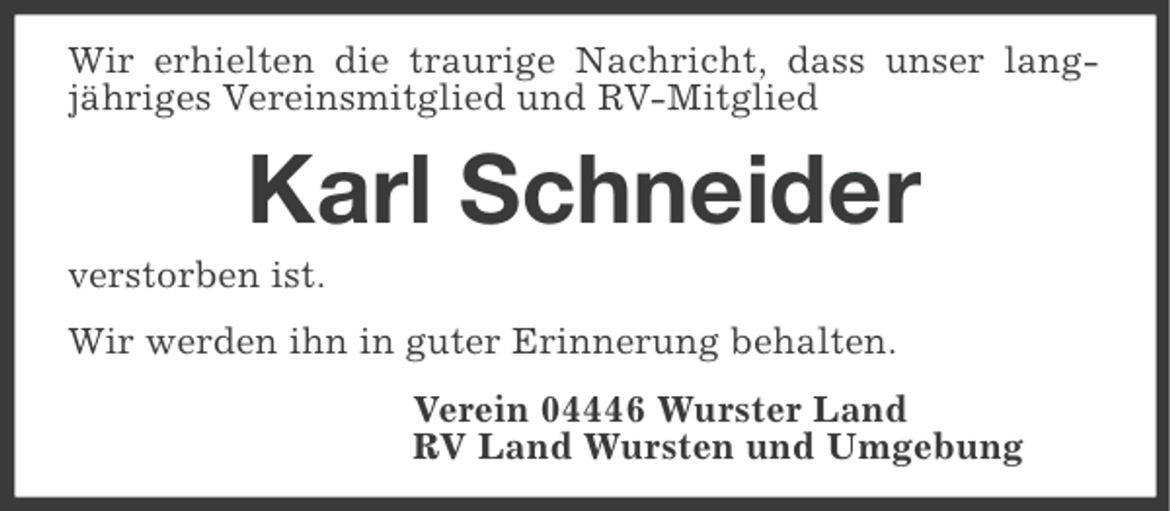 <p>Wir erhielten die traurige Nachricht, dass unser langjähriges Vereinsmitglied und RV-Mitglied</p><p>Karl Schneider<br />verstorben ist.<br />Wir werden ihn in guter Erinnerung behalten.<br />Verein 04446 Wurster Land<br />RV Land Wursten und Umgebung</p>