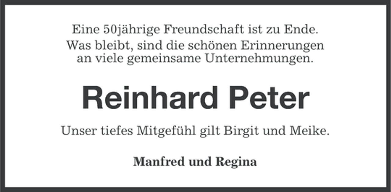 <p>Eine 50jährige Freundschaft ist zu Ende.<br />Was bleibt, sind die schönen Erinnerungen<br />an viele gemeinsame Unternehmungen.</p><p>Reinhard Peter<br />Unser tiefes Mitgefühl gilt Birgit und Meike.<br />Manfred und Regina</p>