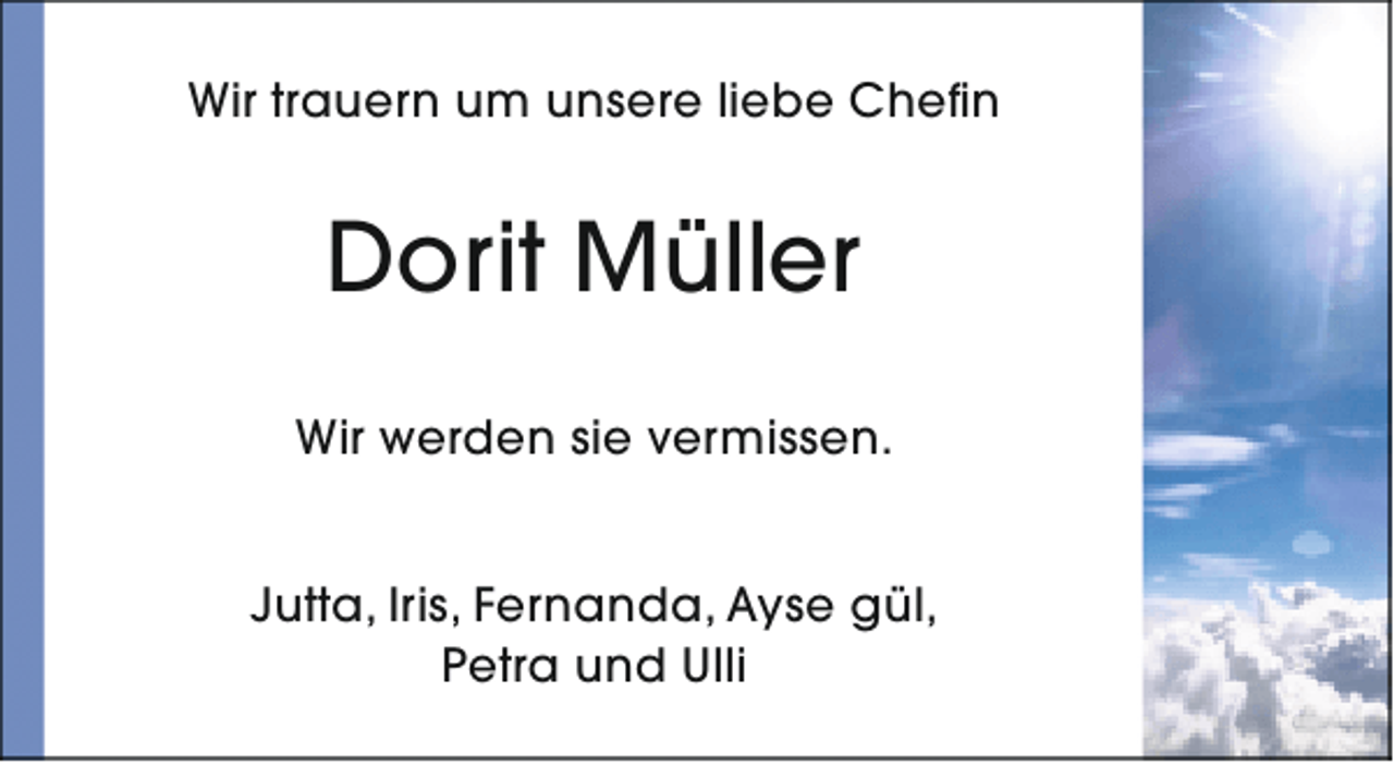 <p>Wir trauern um unsere liebe Chefin</p><p>Dorit Müller<br />Wir werden sie vermissen.<br />Jutta, Iris, Fernanda, Ayse gül,<br />Petra und Ulli</p>