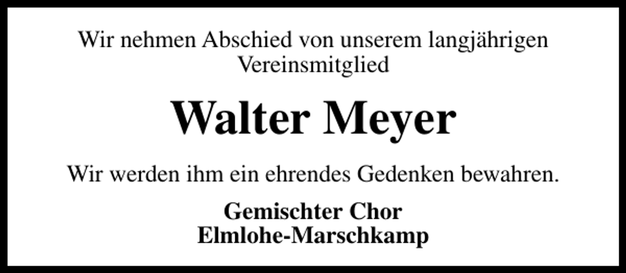 <p>Wir nehmen Abschied von unserem langjährigen<br />Vereinsmitglied</p><p>Walter Meyer<br />Wir werden ihm ein ehrendes Gedenken bewahren.<br />Gemischter Chor<br />Elmlohe-Marschkamp</p>