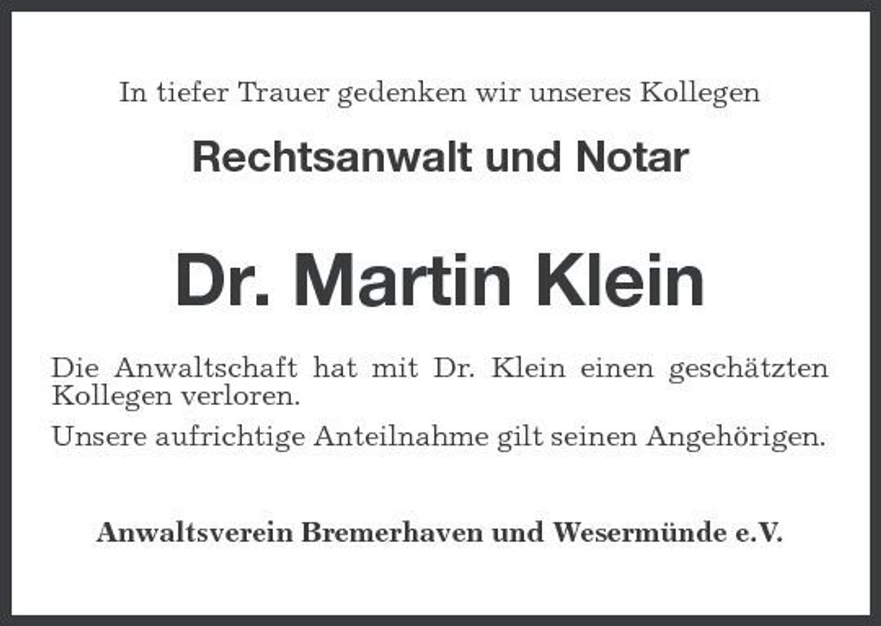 <p>In tiefer Trauer gedenken wir unseres Kollegen</p><p>Rechtsanwalt und Notar</p><p>Dr. Martin Klein<br />Die Anwaltschaft hat mit Dr. Klein einen geschätzten Kollegen verloren. Unsere aufrichtige Anteilnahme gilt seinen Angehörigen. Anwaltsverein Bremerhaven und Wesermünde e.V.</p>