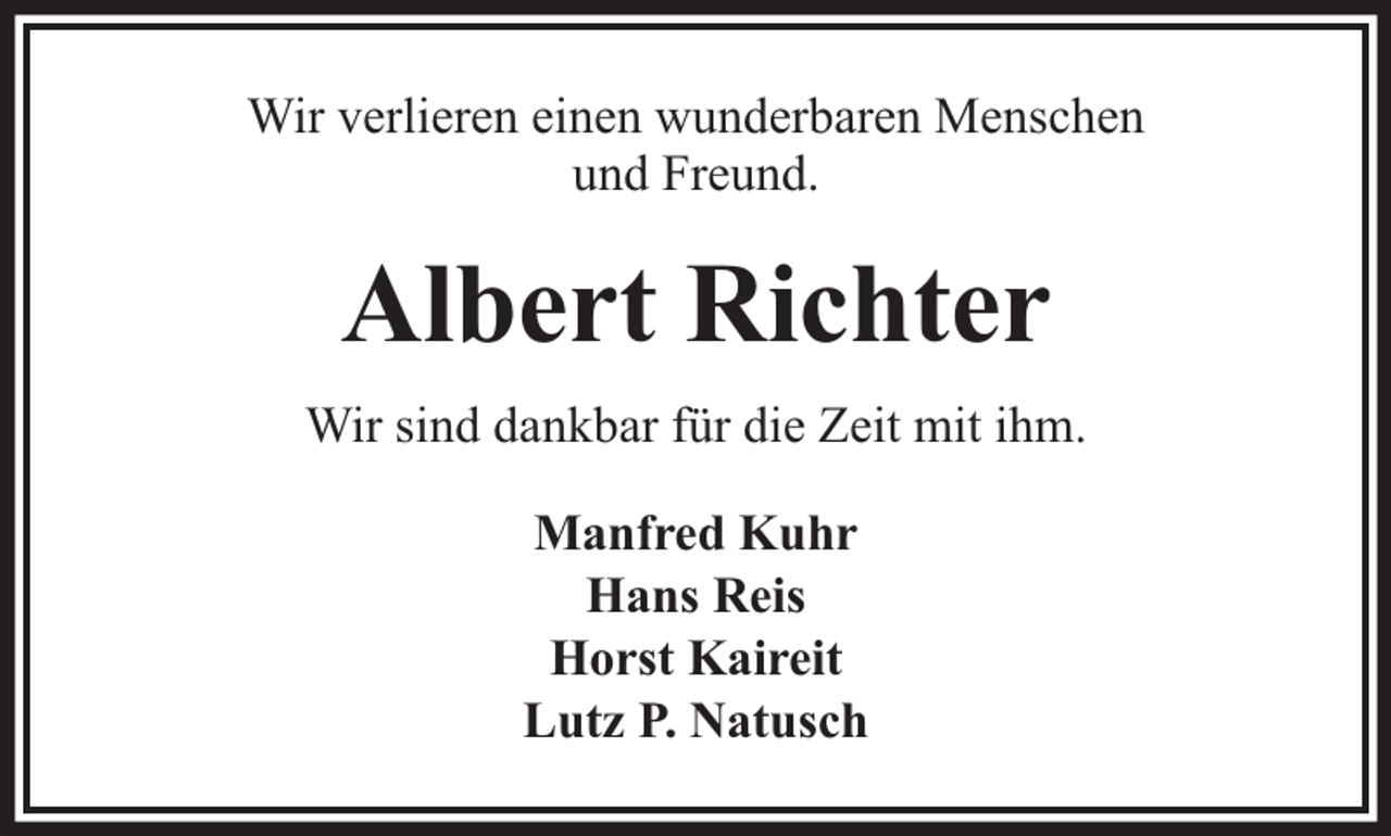 <p>Wir verlieren einen wunderbaren Menschen<br />und Freund.</p><p>Albert Richter<br />Wir sind dankbar für die Zeit mit ihm.<br />Manfred Kuhr<br />Hans Reis<br />Horst Kaireit<br />Lutz P. Natusch</p>