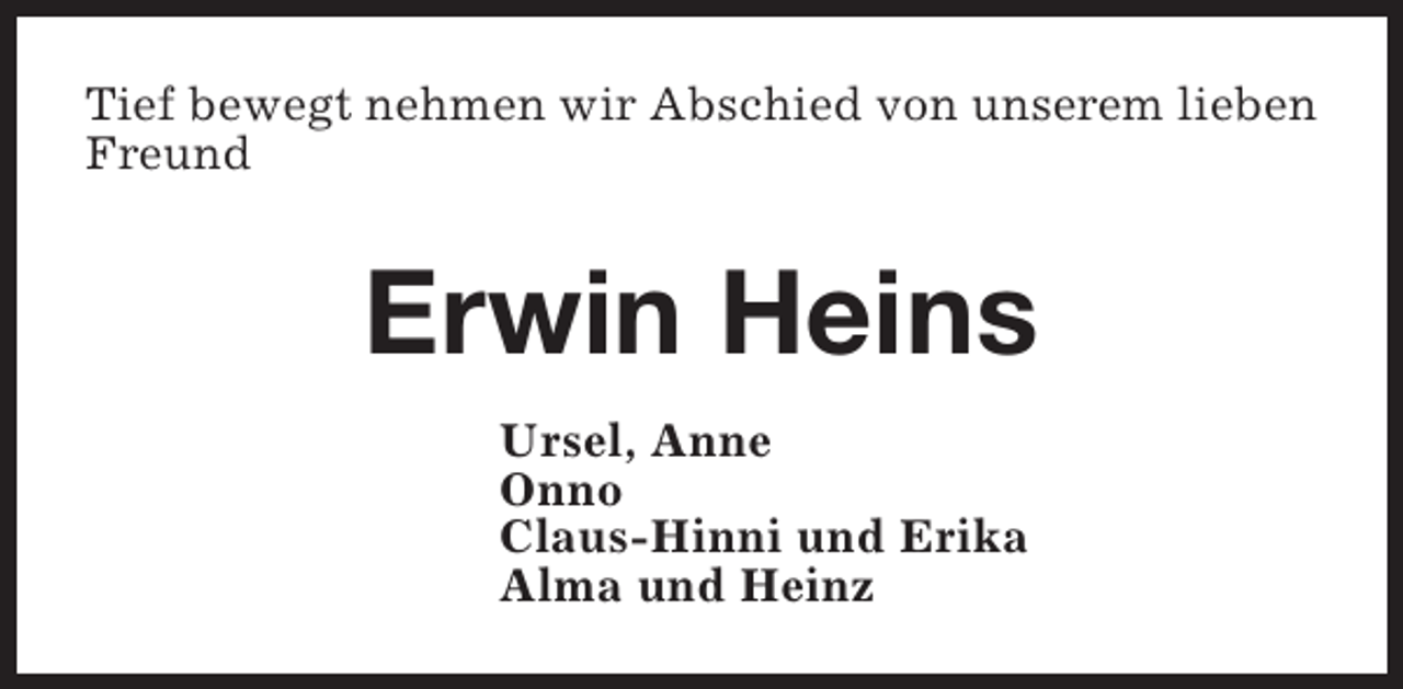 <p>Tief bewegt nehmen wir Abschied von unserem lieben<br />Freund</p><p>Erwin Heins<br />Ursel, Anne<br />Onno<br />Claus-Hinni und Erika<br />Alma und Heinz</p>