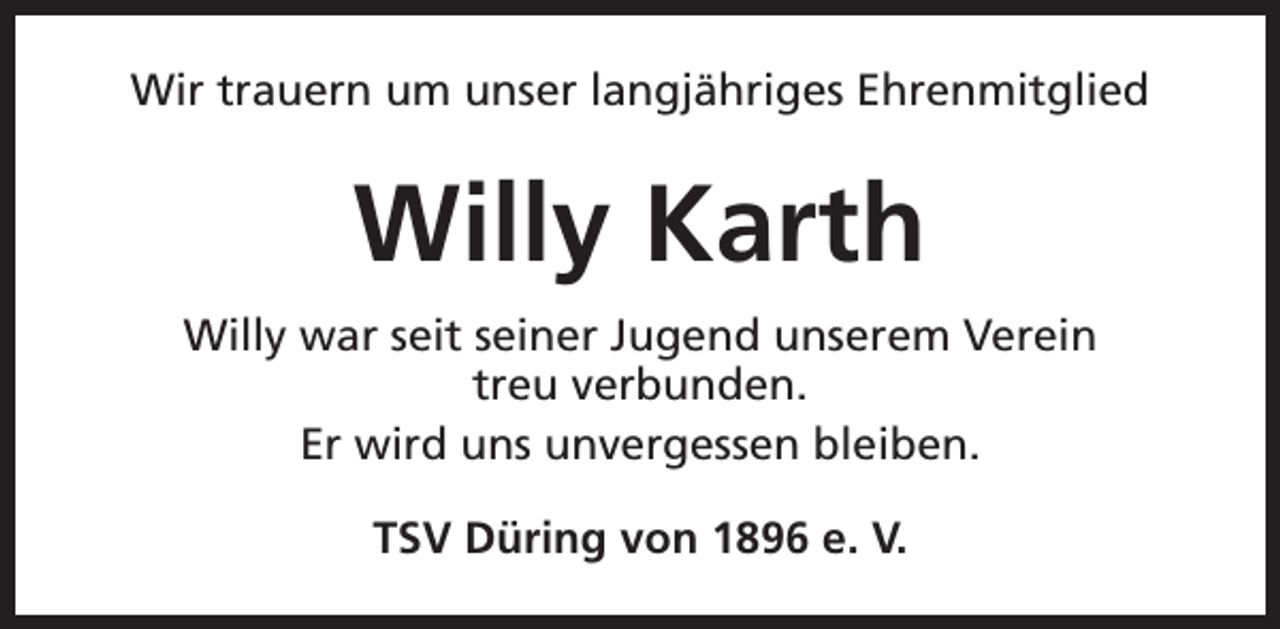 <p>Wir trauern um unser langjähriges Ehrenmitglied</p><p>Willy Karth<br />Willy war seit seiner Jugend unserem Verein<br />treu verbunden.<br />Er wird uns unvergessen bleiben.<br />TSV Düring von 1896 e. V.</p>