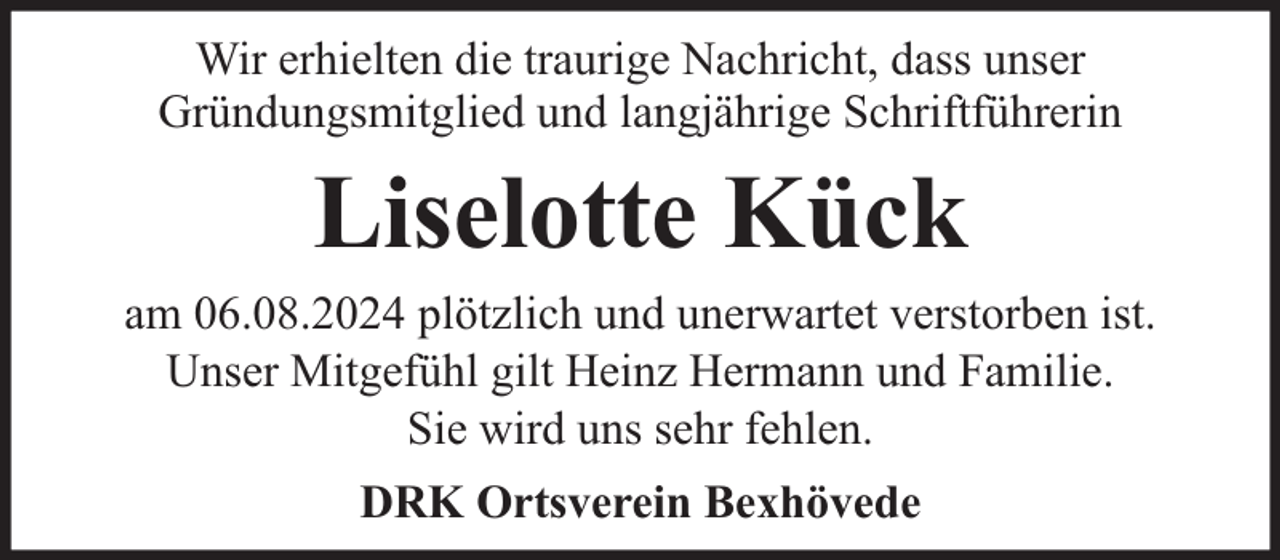 <p>Wir erhielten die traurige Nachricht, dass unser<br />Gründungsmitglied und langjährige Schriftführerin</p><p>Liselotte Kück</p><p>am 06.08.2024 plötzlich und unerwartet verstorben ist.<br />Unser Mitgefühl gilt Heinz Hermann und Familie.<br />Sie wird uns sehr fehlen.<br />DRK Ortsverein Bexhövede</p>