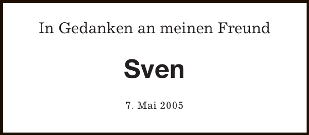 <p>In Gedanken an meinen Freund</p><p>Sven<br />7. Mai 2005</p>