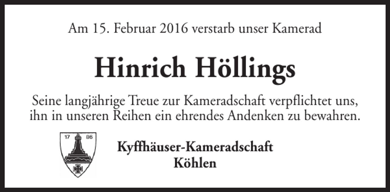<p>Am 15. Februar 2016 verstarb unser Kamerad</p><p>Hinrich Höllings<br />Seine langjährige Treue zur Kameradschaft verpflichtet uns,<br />ihn in unseren Reihen ein ehrendes Andenken zu bewahren.<br />Kyffhäuser-Kameradschaft<br />Köhlen</p>