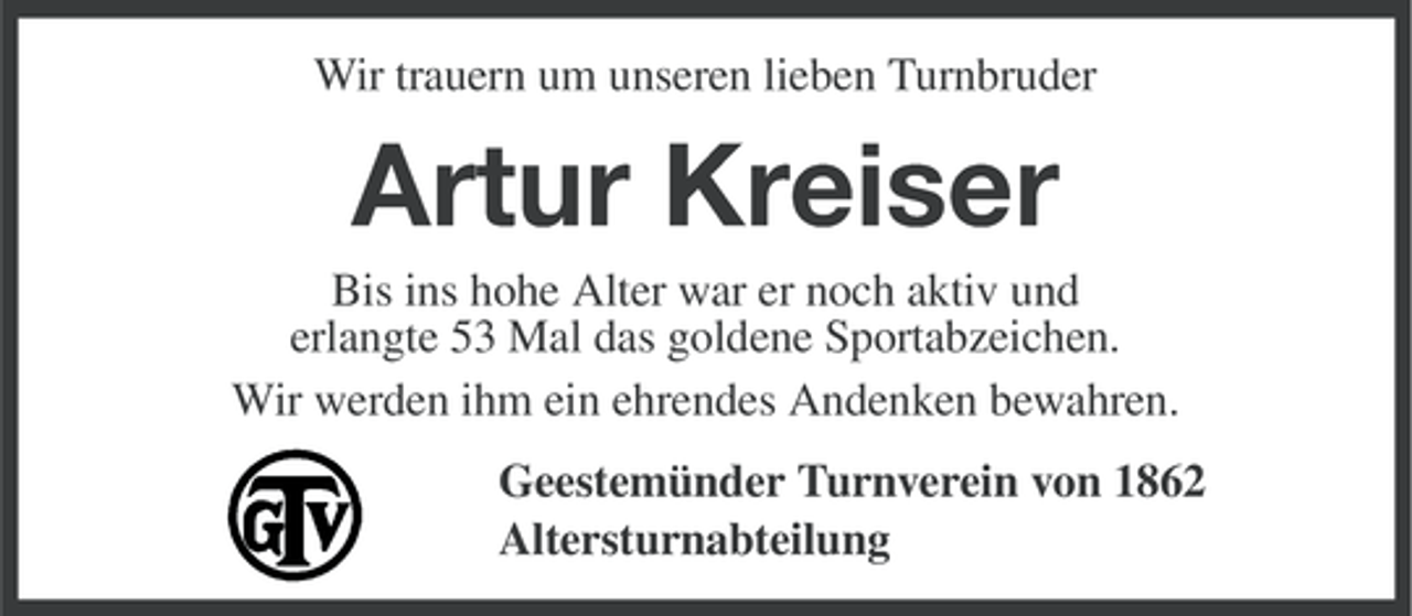 <p>Wir trauern um unseren lieben Turnbruder</p><p>Artur Kreiser<br />Bis ins hohe Alter war er noch aktiv und<br />erlangte 53 Mal das goldene Sportabzeichen.<br />Wir werden ihm ein ehrendes Andenken bewahren.<br />Geestemünder Turnverein von 1862<br />Altersturnabteilung</p>