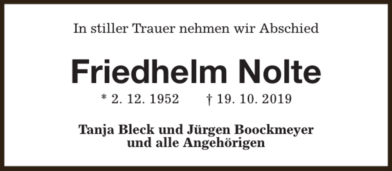 <p>In stiller Trauer nehmen wir Abschied</p><p>Friedhelm Nolte<br />* 2. 12. 1952</p><p>† 19. 10. 2019</p><p>Tanja Bleck und Jürgen Boockmeyer<br />und alle Angehörigen</p>