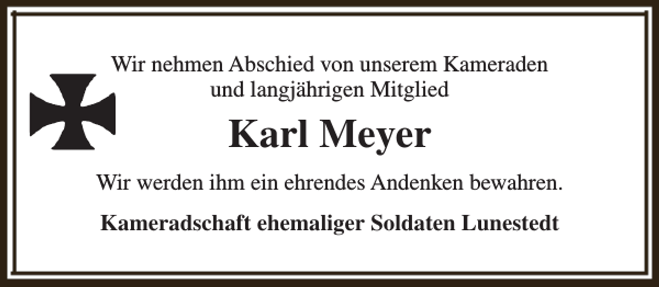 <p>Wir nehmen Abschied von unserem Kameraden<br />und langjährigen Mitglied</p><p>Karl Meyer<br />Wir werden ihm ein ehrendes Andenken bewahren.<br />Kameradschaft ehemaliger Soldaten Lunestedt</p>