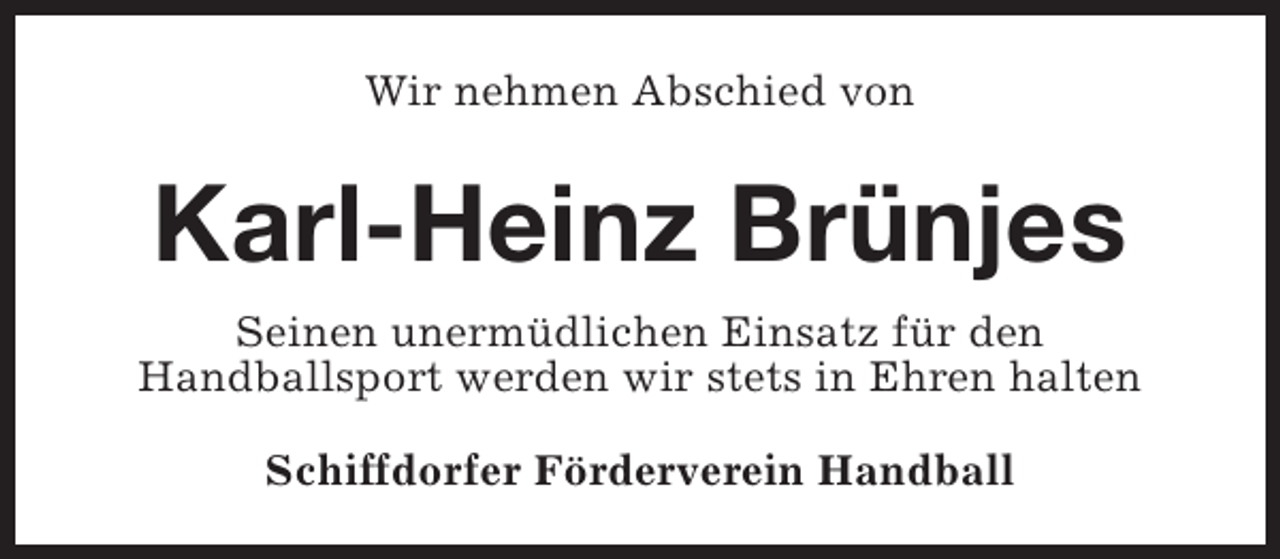 <p>Wir nehmen Abschied von</p><p>Karl-Heinz Brünjes<br />Seinen unermüdlichen Einsatz für den<br />Handballsport werden wir stets in Ehren halten<br />Schiffdorfer Förderverein Handball</p>