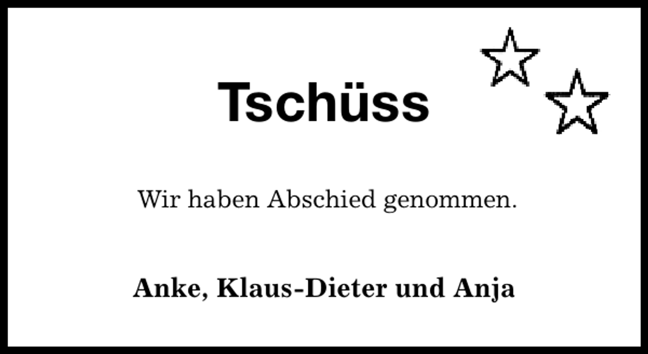 <p>Tschüss<br />Wir haben Abschied genommen.</p><p>Anke, Klaus-Dieter und Anja</p>