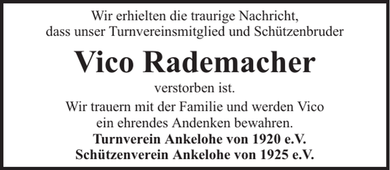 <p>Wir erhielten die traurige Nachricht,<br />dass unser Turnvereinsmitglied und Schützenbruder</p><p>Vico Rademacher</p><p>verstorben ist.<br />Wir trauern mit der Familie und werden Vico<br />ein ehrendes Andenken bewahren.<br />Turnverein Ankelohe von 1920 e.V.<br />Schützenverein Ankelohe von 1925 e.V.</p>
