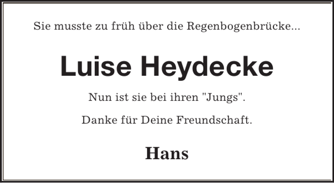 <p>Sie musste zu früh über die Regenbogenbrücke...</p><p>Luise Heydecke<br />Nun ist sie bei ihren "Jungs".<br />Danke für Deine Freundschaft.</p><p>Hans</p>